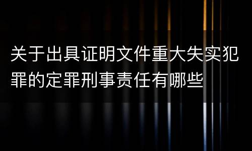 关于出具证明文件重大失实犯罪的定罪刑事责任有哪些