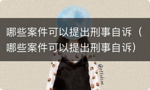 哪些案件可以提出刑事自诉（哪些案件可以提出刑事自诉）