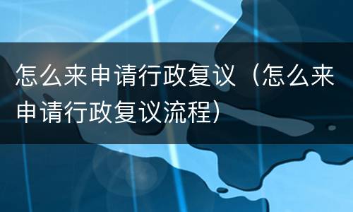 怎么来申请行政复议（怎么来申请行政复议流程）