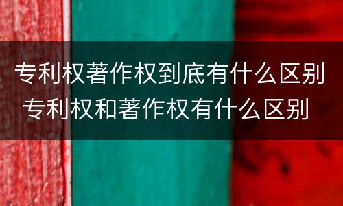 专利权著作权到底有什么区别 专利权和著作权有什么区别