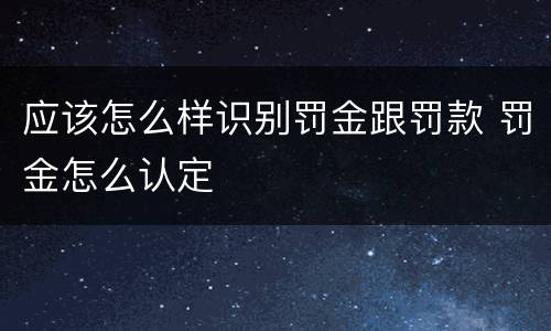 应该怎么样识别罚金跟罚款 罚金怎么认定
