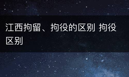 江西拘留、拘役的区别 拘役 区别