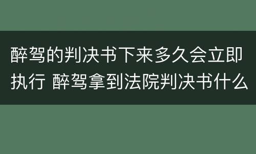 醉驾的判决书下来多久会立即执行 醉驾拿到法院判决书什么时候执行