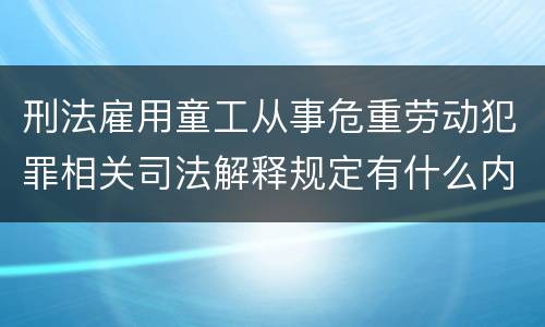 刑法雇用童工从事危重劳动犯罪相关司法解释规定有什么内容
