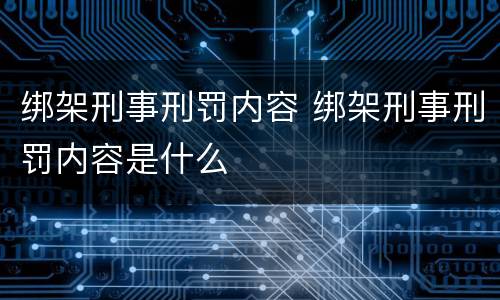 绑架刑事刑罚内容 绑架刑事刑罚内容是什么