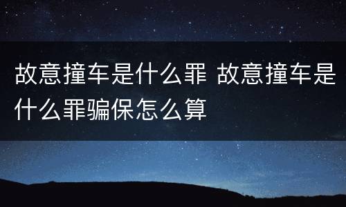 故意撞车是什么罪 故意撞车是什么罪骗保怎么算