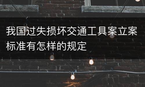 我国过失损坏交通工具案立案标准有怎样的规定