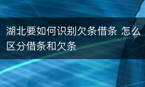 湖北要如何识别欠条借条 怎么区分借条和欠条