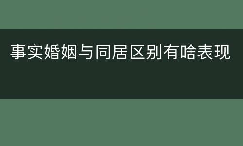 事实婚姻与同居区别有啥表现