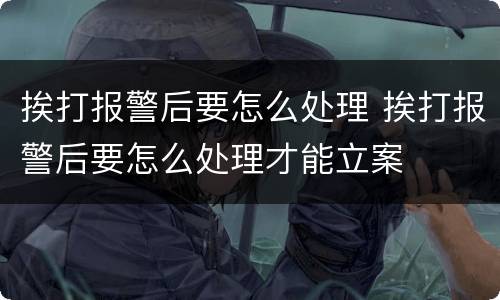 挨打报警后要怎么处理 挨打报警后要怎么处理才能立案