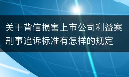 关于背信损害上市公司利益案刑事追诉标准有怎样的规定