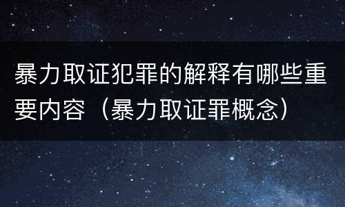 暴力取证犯罪的解释有哪些重要内容（暴力取证罪概念）
