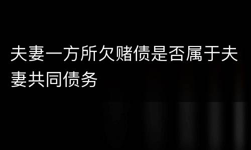 夫妻一方所欠赌债是否属于夫妻共同债务