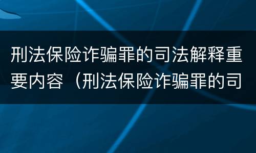 刑法保险诈骗罪的司法解释重要内容（刑法保险诈骗罪的司法解释重要内容是）