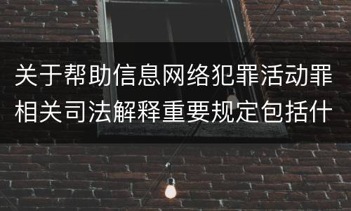 关于帮助信息网络犯罪活动罪相关司法解释重要规定包括什么