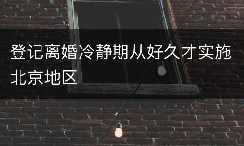登记离婚冷静期从好久才实施北京地区