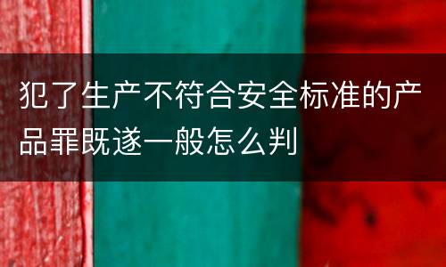 犯了生产不符合安全标准的产品罪既遂一般怎么判