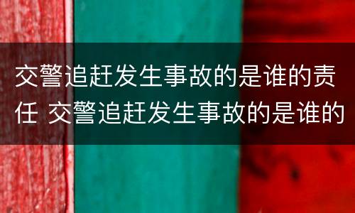 交警追赶发生事故的是谁的责任 交警追赶发生事故的是谁的责任和义务