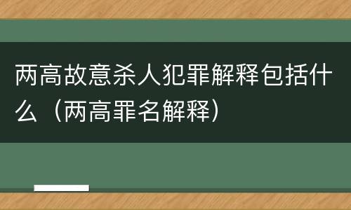 两高故意杀人犯罪解释包括什么（两高罪名解释）