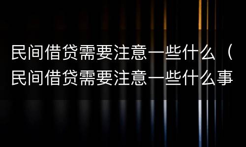 民间借贷需要注意一些什么（民间借贷需要注意一些什么事项）
