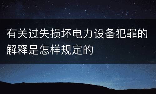 有关过失损坏电力设备犯罪的解释是怎样规定的