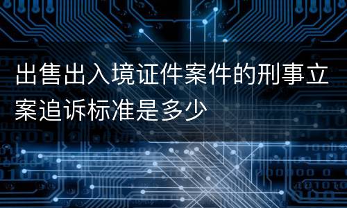 出售出入境证件案件的刑事立案追诉标准是多少
