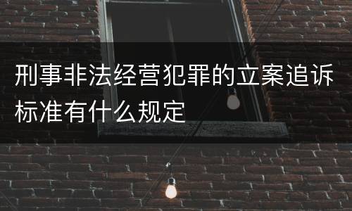 刑事非法经营犯罪的立案追诉标准有什么规定