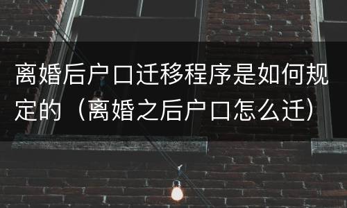 离婚后户口迁移程序是如何规定的（离婚之后户口怎么迁）
