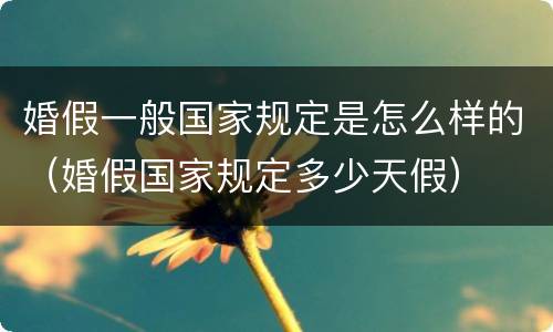 婚假一般国家规定是怎么样的（婚假国家规定多少天假）