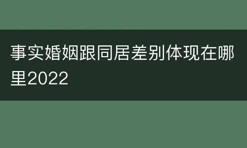 事实婚姻跟同居差别体现在哪里2022