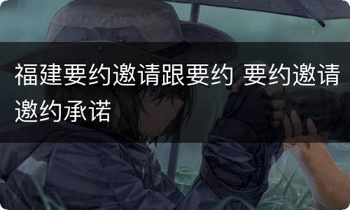 福建要约邀请跟要约 要约邀请邀约承诺