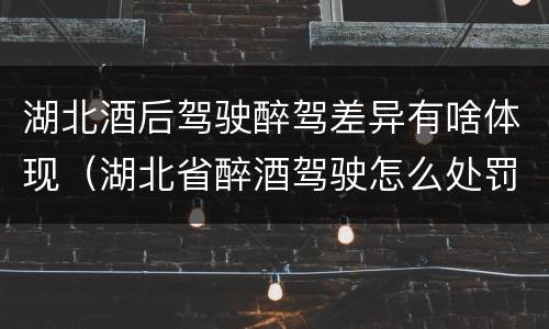 湖北酒后驾驶醉驾差异有啥体现（湖北省醉酒驾驶怎么处罚）