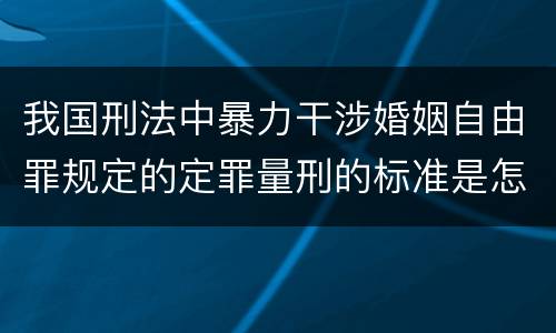 我国刑法中暴力干涉婚姻自由罪规定的定罪量刑的标准是怎样的