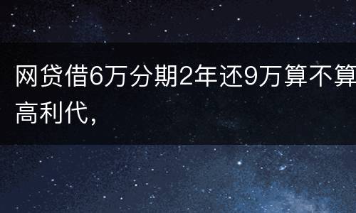 网贷借6万分期2年还9万算不算高利代，