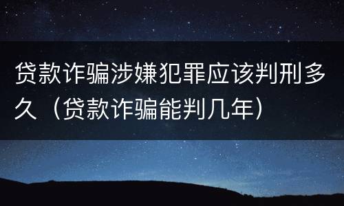 贷款诈骗涉嫌犯罪应该判刑多久（贷款诈骗能判几年）