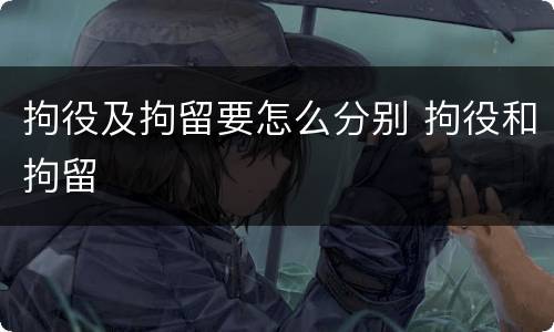 拘役及拘留要怎么分别 拘役和拘留