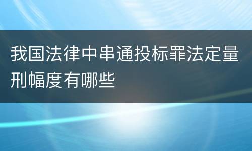 我国法律中串通投标罪法定量刑幅度有哪些