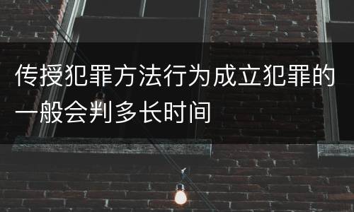 传授犯罪方法行为成立犯罪的一般会判多长时间