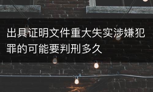 出具证明文件重大失实涉嫌犯罪的可能要判刑多久