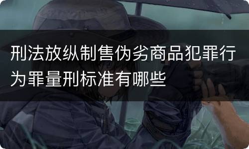 刑法放纵制售伪劣商品犯罪行为罪量刑标准有哪些