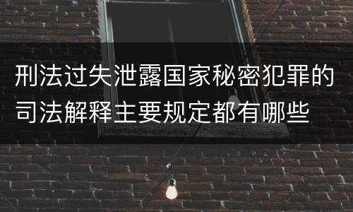 刑法过失泄露国家秘密犯罪的司法解释主要规定都有哪些