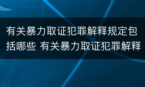有关暴力取证犯罪解释规定包括哪些 有关暴力取证犯罪解释规定包括哪些行为