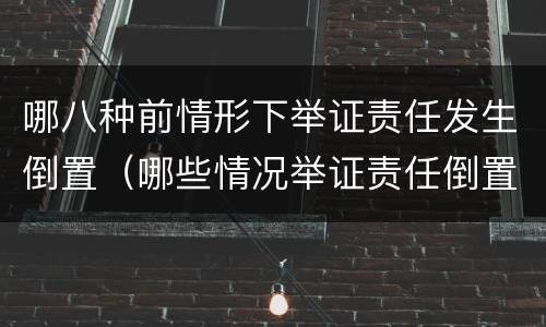 哪八种前情形下举证责任发生倒置（哪些情况举证责任倒置）