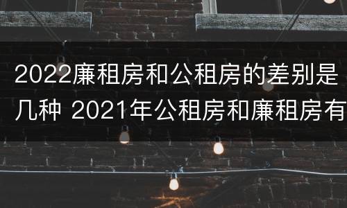 2022廉租房和公租房的差别是几种 2021年公租房和廉租房有什么区别