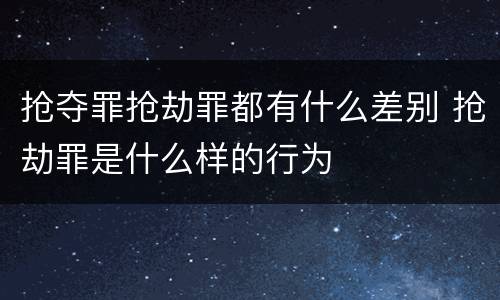 抢夺罪抢劫罪都有什么差别 抢劫罪是什么样的行为