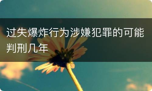 过失爆炸行为涉嫌犯罪的可能判刑几年