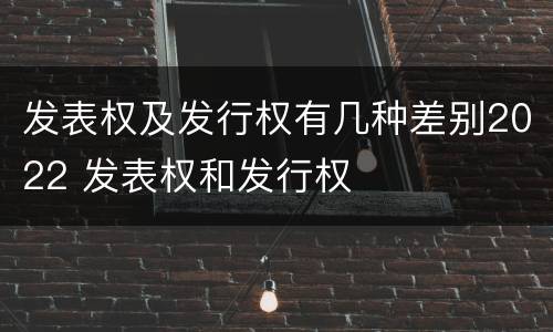发表权及发行权有几种差别2022 发表权和发行权