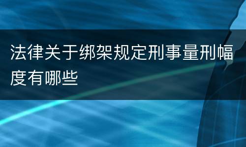 法律关于绑架规定刑事量刑幅度有哪些