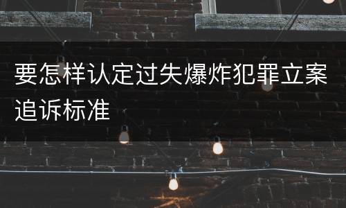 要怎样认定过失爆炸犯罪立案追诉标准