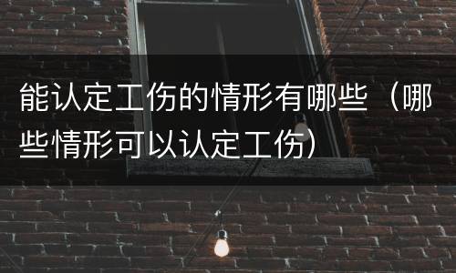 能认定工伤的情形有哪些（哪些情形可以认定工伤）